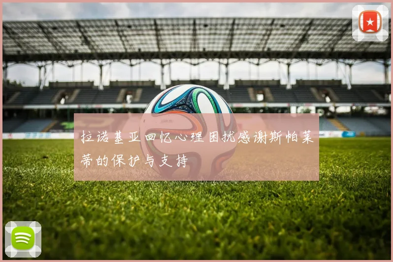 拉诺基亚回忆心理困扰感谢斯帕莱蒂的保护与支持