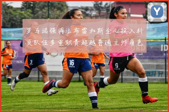 罗马诺强调法布雷加斯全心投入科莫队伍多重职责超越普通主帅角色