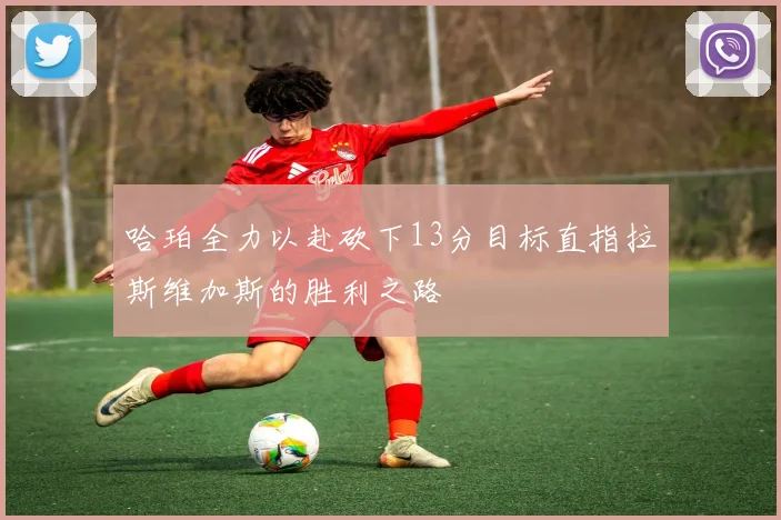 哈珀全力以赴砍下13分目标直指拉斯维加斯的胜利之路