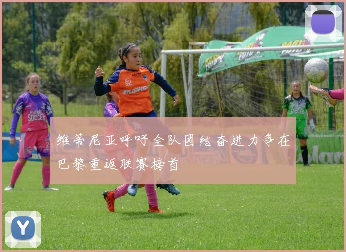 维蒂尼亚呼吁全队团结奋进力争在巴黎重返联赛榜首