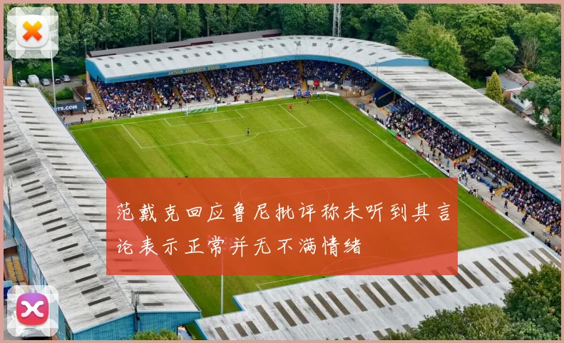 范戴克回应鲁尼批评称未听到其言论表示正常并无不满情绪