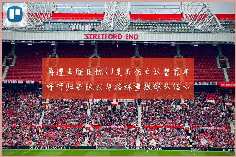 再遭鱼腩困扰KD是否仍自认替罪羊呼吁归还狄龙与格林重振球队信心