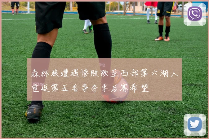 森林狼遭遇惨败跌至西部第六湖人重返第五名争夺季后赛希望