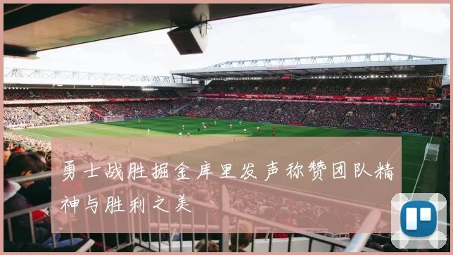 勇士战胜掘金库里发声称赞团队精神与胜利之美