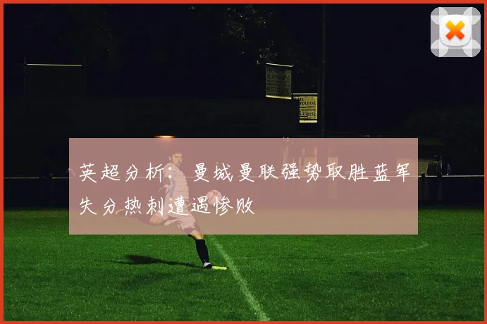 英超分析：曼城曼联强势取胜蓝军失分热刺遭遇惨败