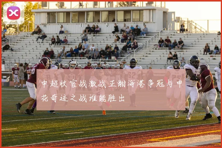 中超收官战激战正酣海港争冠与申花奇迹之战谁能胜出