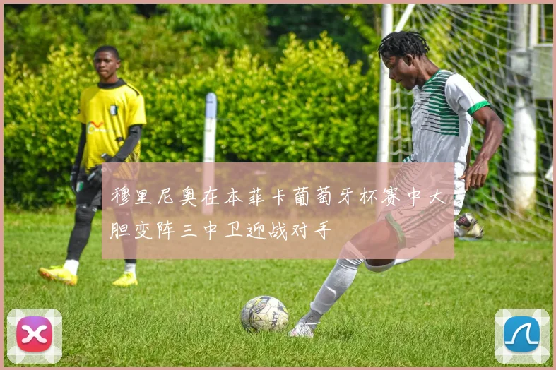 穆里尼奥在本菲卡葡萄牙杯赛中大胆变阵三中卫迎战对手