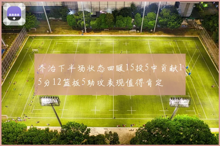 乔治下半场状态回暖15投5中贡献15分12篮板5助攻表现值得肯定