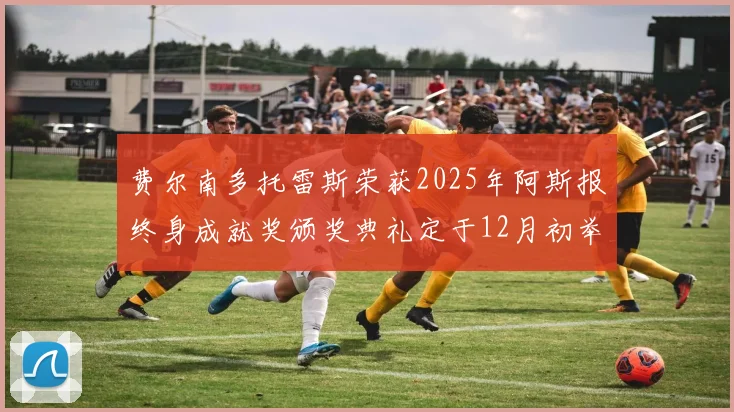 费尔南多托雷斯荣获2025年阿斯报终身成就奖颁奖典礼定于12月初举行