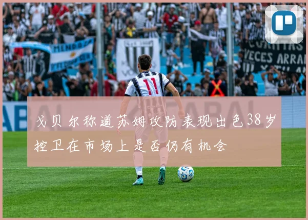 戈贝尔称道苏姆攻防表现出色38岁控卫在市场上是否仍有机会
