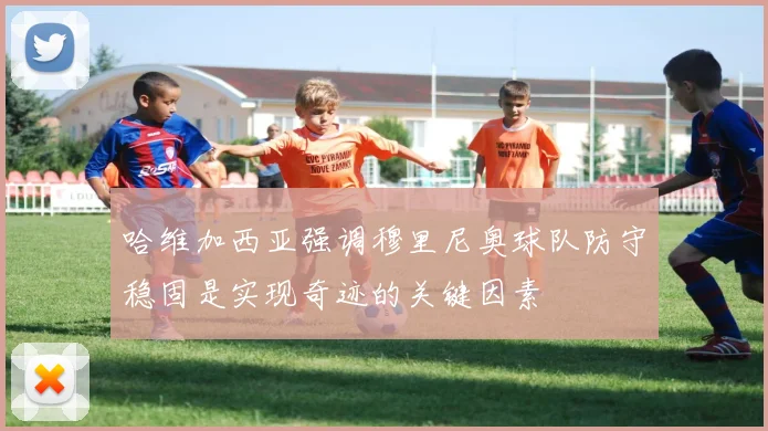 哈维加西亚强调穆里尼奥球队防守稳固是实现奇迹的关键因素