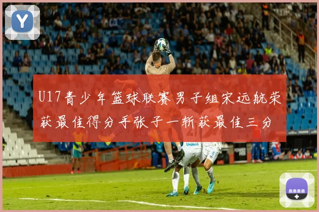 U17青少年篮球联赛男子组宋远航荣获最佳得分手张子一斩获最佳三分手称号