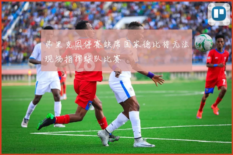 弗里克因停赛缺席国家德比将无法现场指挥球队比赛