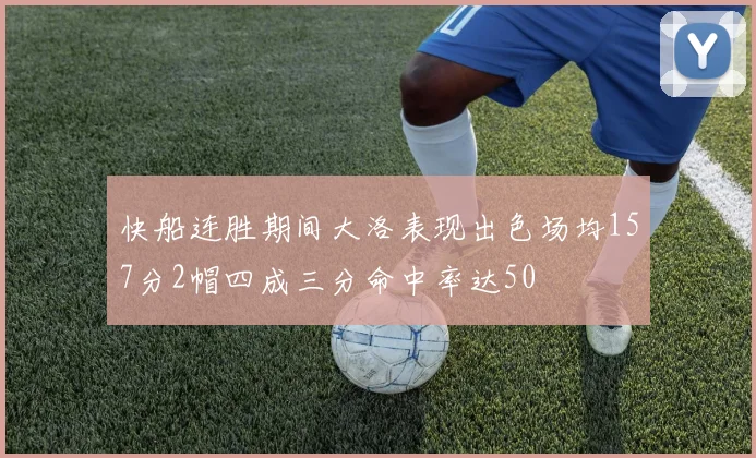 快船连胜期间大洛表现出色场均157分2帽四成三分命中率达50