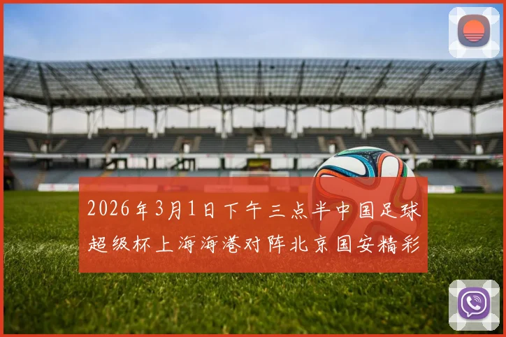 2026年3月1日下午三点半中国足球超级杯上海海港对阵北京国安精彩对决即将上演