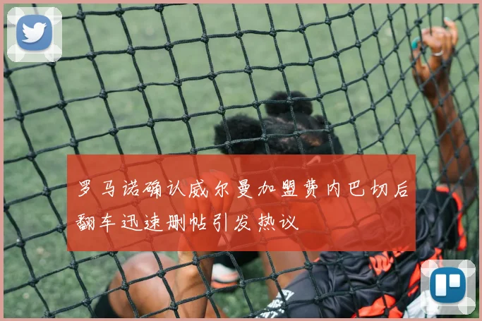 罗马诺确认威尔曼加盟费内巴切后翻车迅速删帖引发热议
